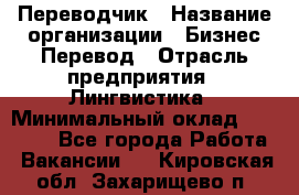 Переводчик › Название организации ­ Бизнес-Перевод › Отрасль предприятия ­ Лингвистика › Минимальный оклад ­ 30 000 - Все города Работа » Вакансии   . Кировская обл.,Захарищево п.